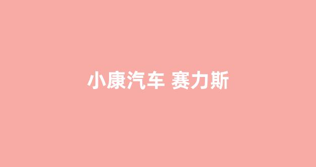 小康汽车 赛力斯(小康汽车 赛力斯产量多少)_https://www.hhem8.com_创业板_第1张